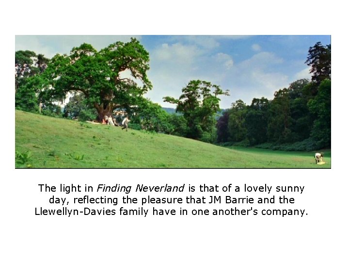 The light in Finding Neverland is that of a lovely sunny day, reflecting the The light in Finding Neverland is that of a lovely sunny day, reflecting the
