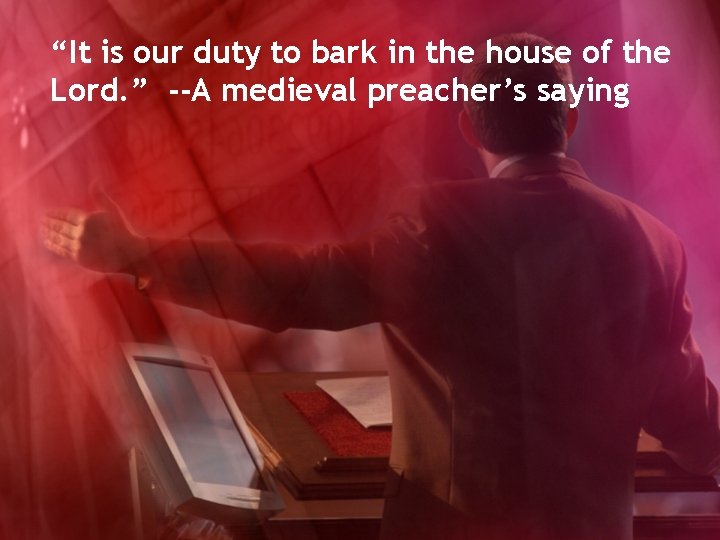 “It is our duty to bark in the house of the Lord. ” --A