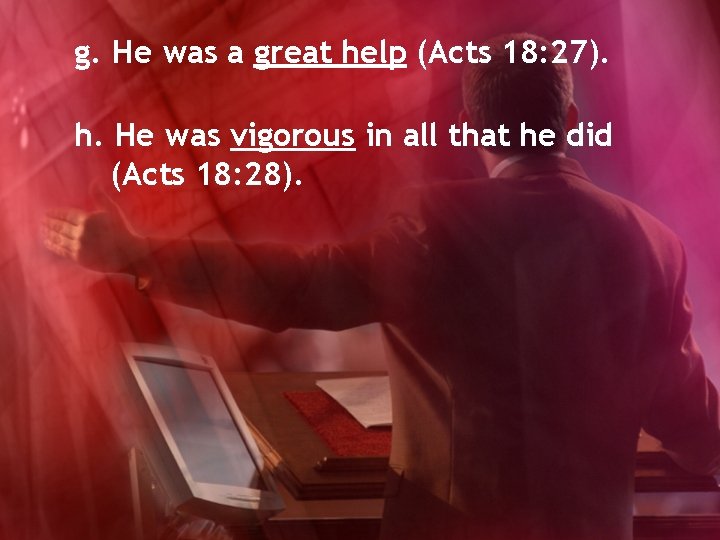 g. He was a great help (Acts 18: 27). h. He was vigorous in
