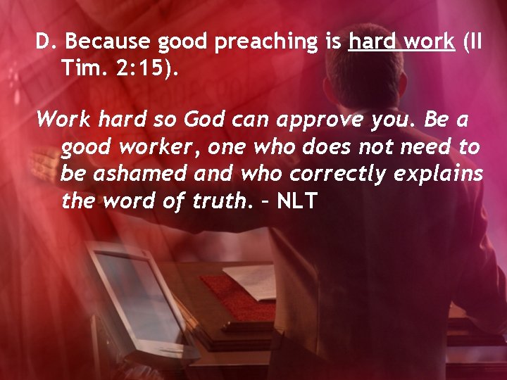 D. Because good preaching is hard work (II Tim. 2: 15). Work hard so