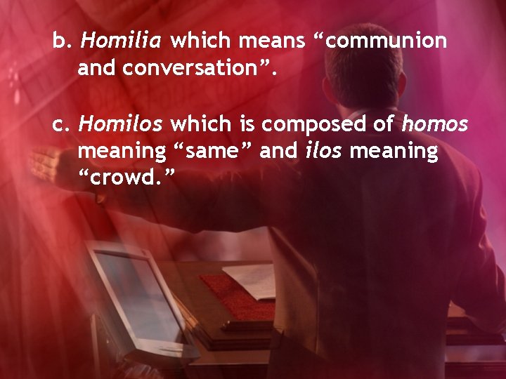b. Homilia which means “communion and conversation”. c. Homilos which is composed of homos