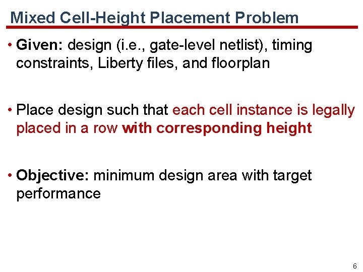 Mixed Cell-Height Placement Problem • Given: design (i. e. , gate-level netlist), timing constraints,
