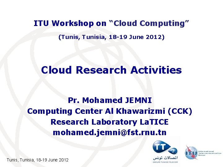 ITU Workshop on “Cloud Computing” (Tunis, Tunisia, 18 -19 June 2012) Cloud Research Activities ITU Workshop on “Cloud Computing” (Tunis, Tunisia, 18 -19 June 2012) Cloud Research Activities