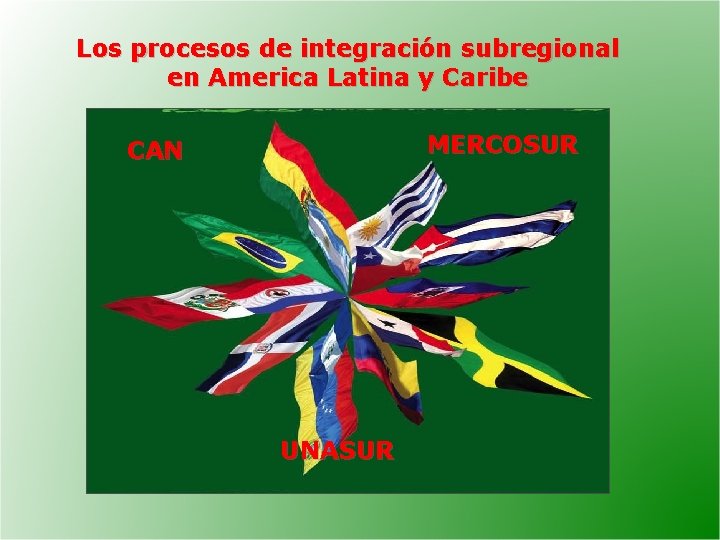 Los procesos de integración subregional en America Latina y Caribe MERCOSUR CAN UNASUR 