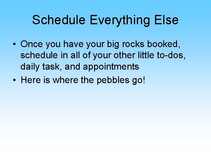 Schedule Everything Else • Once you have your big rocks booked, schedule in all