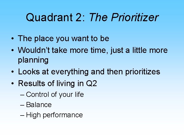 Quadrant 2: The Prioritizer • The place you want to be • Wouldn’t take