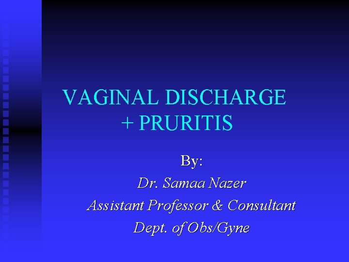 VAGINAL DISCHARGE + PRURITIS By: Dr. Samaa Nazer Assistant Professor & Consultant Dept. of