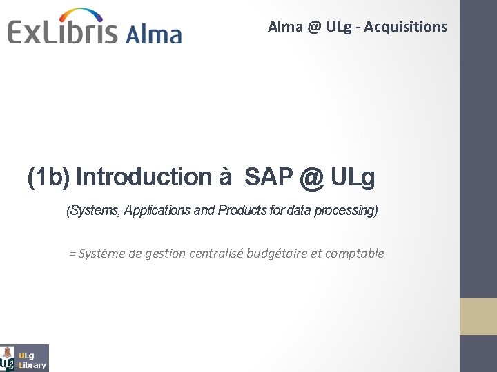 Alma @ ULg - Acquisitions (1 b) Introduction à SAP @ ULg (Systems, Applications