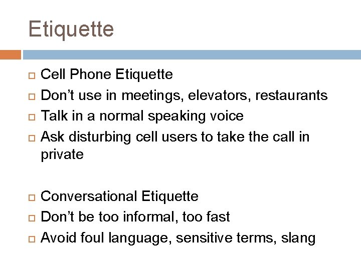 Etiquette Cell Phone Etiquette Don’t use in meetings, elevators, restaurants Talk in a normal