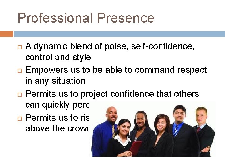 Professional Presence A dynamic blend of poise, self-confidence, control and style Empowers us to
