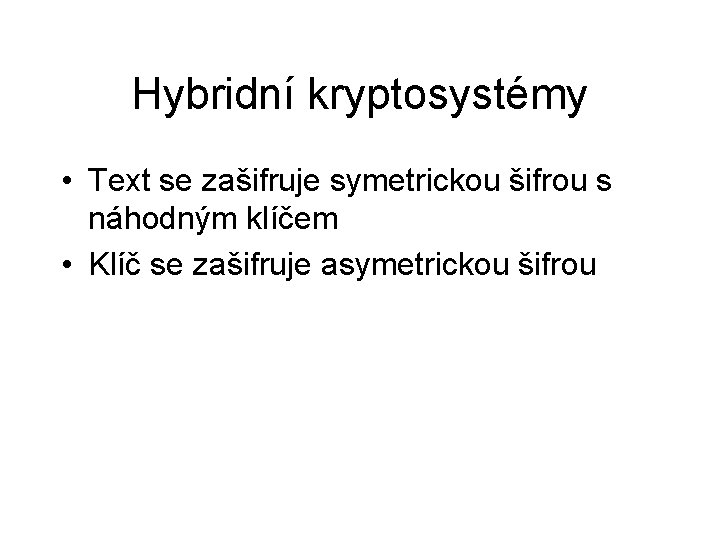 Hybridní kryptosystémy • Text se zašifruje symetrickou šifrou s náhodným klíčem • Klíč se