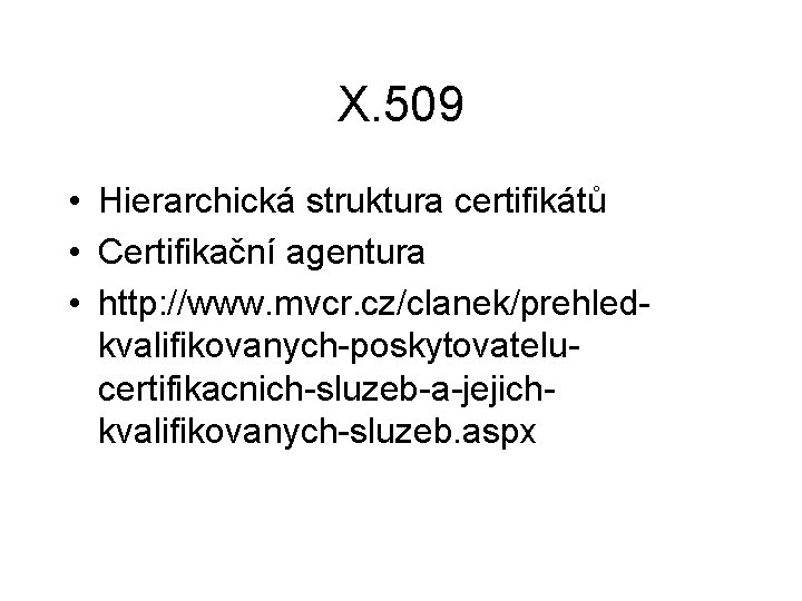 X. 509 • Hierarchická struktura certifikátů • Certifikační agentura • http: //www. mvcr. cz/clanek/prehledkvalifikovanych-poskytovatelucertifikacnich-sluzeb-a-jejichkvalifikovanych-sluzeb.