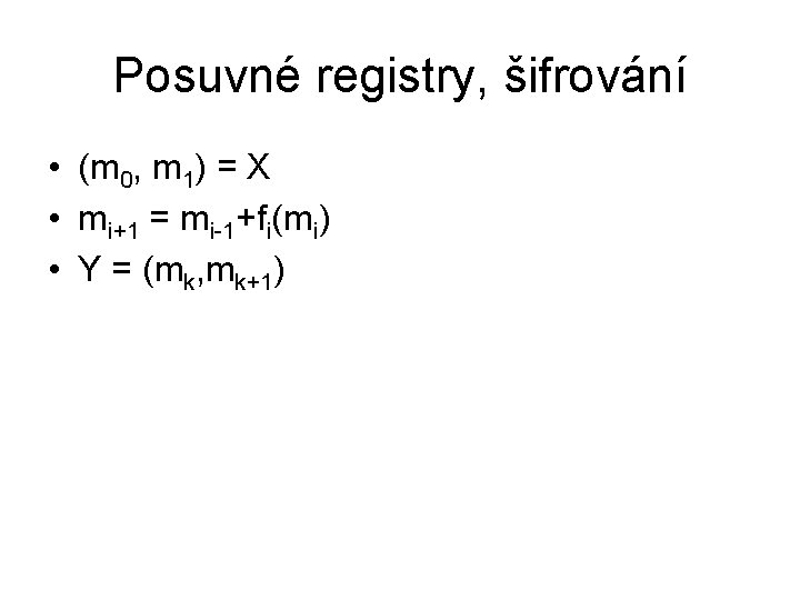 Posuvné registry, šifrování • (m 0, m 1) = X • mi+1 = mi-1+fi(mi)