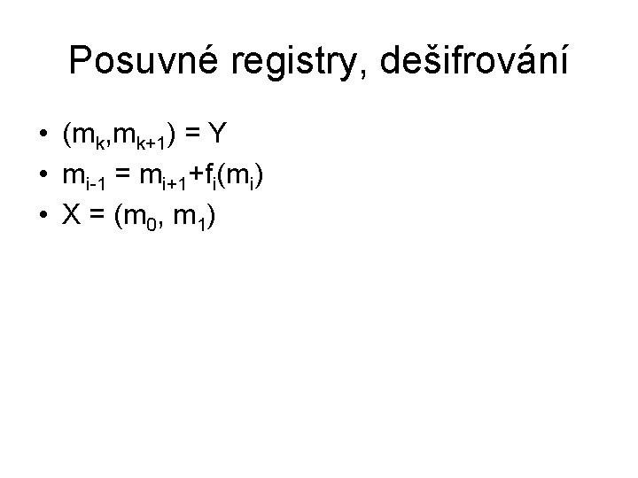 Posuvné registry, dešifrování • (mk, mk+1) = Y • mi-1 = mi+1+fi(mi) • X