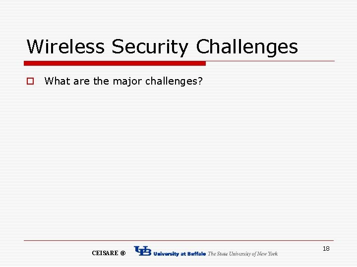 Wireless Security Challenges o What are the major challenges? CEISARE @ 18 