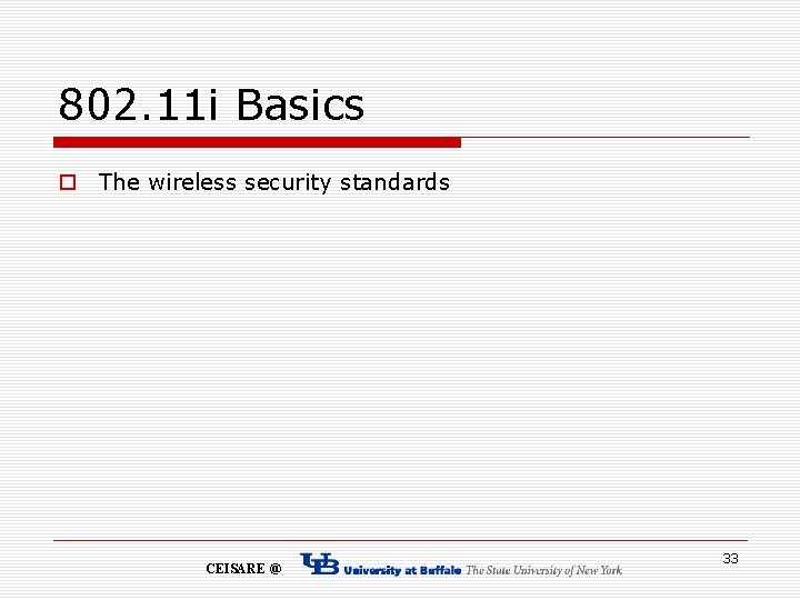 802. 11 i Basics o The wireless security standards CEISARE @ 33 