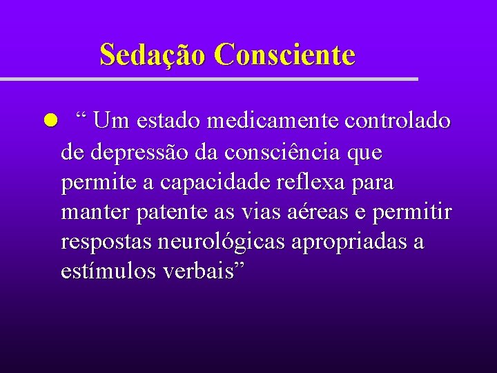 Sedação Consciente l “ Um estado medicamente controlado de depressão da consciência que permite Sedação Consciente l “ Um estado medicamente controlado de depressão da consciência que permite