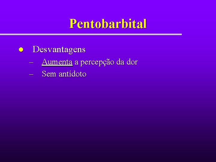 Pentobarbital l Desvantagens – – Aumenta a percepção da dor Sem antídoto Pentobarbital l Desvantagens – – Aumenta a percepção da dor Sem antídoto
