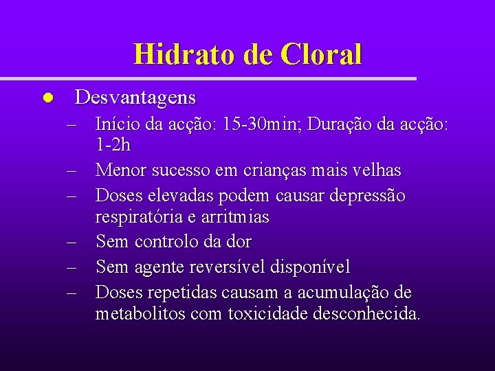 Hidrato de Cloral l Desvantagens – Início da acção: 15 -30 min; Duração da Hidrato de Cloral l Desvantagens – Início da acção: 15 -30 min; Duração da