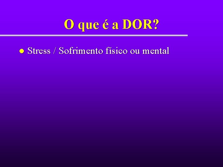 O que é a DOR? l Stress / Sofrimento físico ou mental O que é a DOR? l Stress / Sofrimento físico ou mental