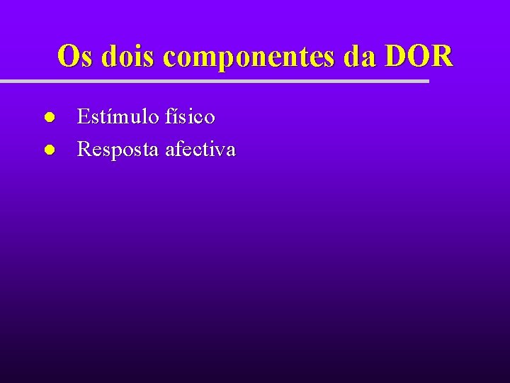 Os dois componentes da DOR l l Estímulo físico Resposta afectiva Os dois componentes da DOR l l Estímulo físico Resposta afectiva
