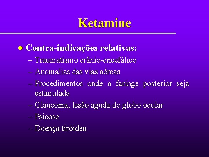 Ketamine l Contra-indicações relativas: – Traumatismo crânio-encefálico – Anomalias das vias aéreas – Procedimentos Ketamine l Contra-indicações relativas: – Traumatismo crânio-encefálico – Anomalias das vias aéreas – Procedimentos