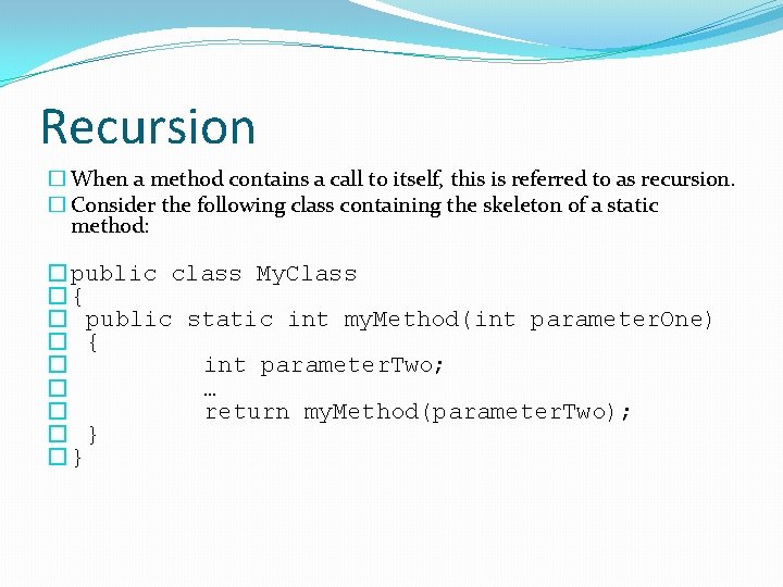 Recursion � When a method contains a call to itself, this is referred to