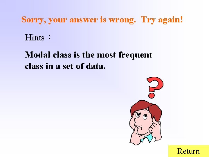 Sorry, your answer is wrong. Try again! Hints： Modal class is the most frequent