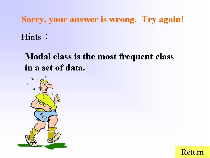 Sorry, your answer is wrong. Try again! Hints： Modal class is the most frequent