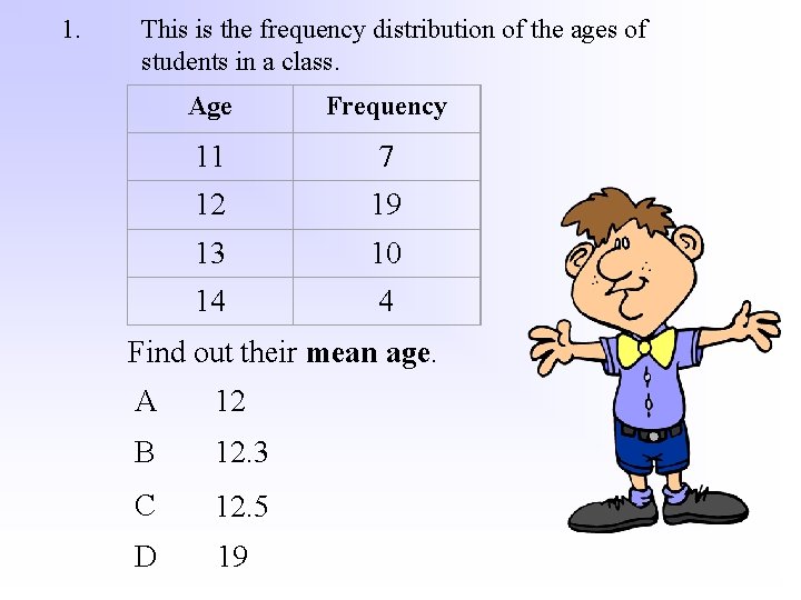 1. This is the frequency distribution of the ages of students in a class.