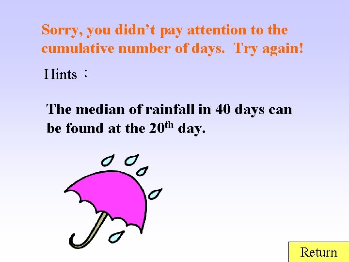Sorry, you didn’t pay attention to the cumulative number of days. Try again! Hints：