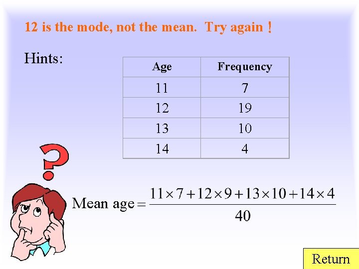 12 is the mode, not the mean. Try again！ Hints: Age Frequency 11 12