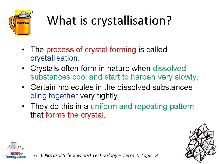 What is crystallisation? • The process of crystal forming is called crystallisation. • Crystals