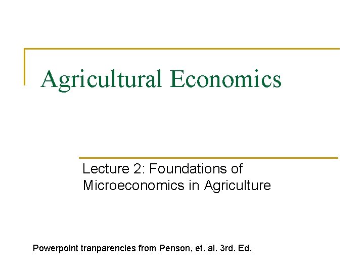 Agricultural Economics Lecture 2: Foundations of Microeconomics in Agriculture Powerpoint tranparencies from Penson, et.