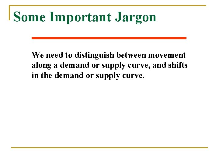 Some Important Jargon We need to distinguish between movement along a demand or supply