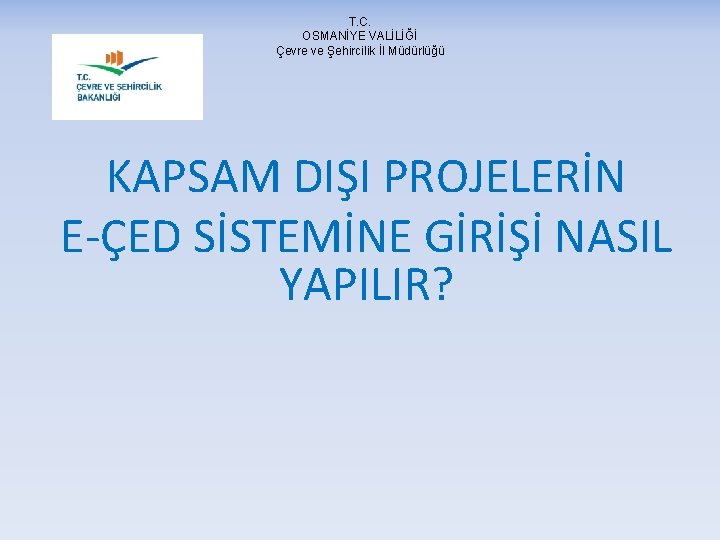 T. C. OSMANİYE VALİLİĞİ Çevre ve Şehircilik İl Müdürlüğü KAPSAM DIŞI PROJELERİN E-ÇED SİSTEMİNE