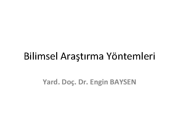 Bilimsel Araştırma Yöntemleri Yard. Doç. Dr. Engin BAYSEN 