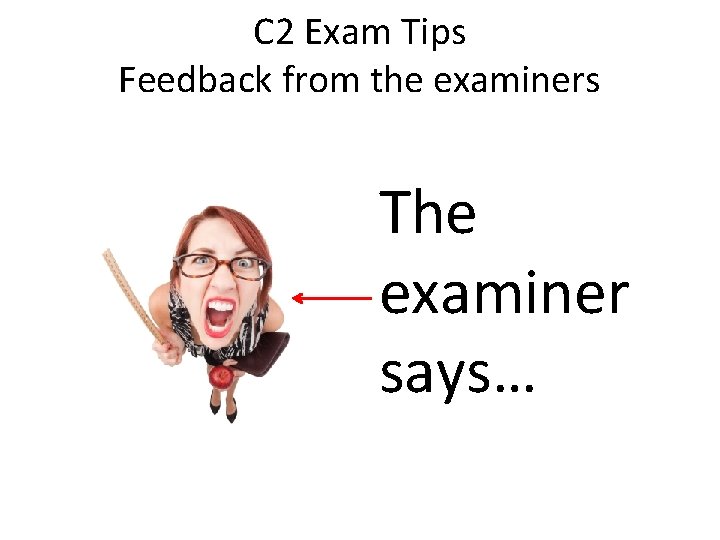 C 2 Exam Tips Feedback from the examiners The examiner says… 