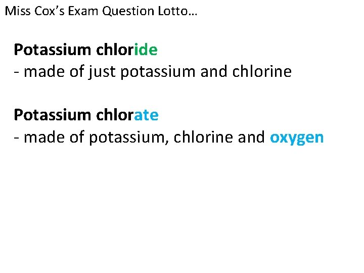 Miss Cox’s Exam Question Lotto… Potassium chloride - made of just potassium and chlorine