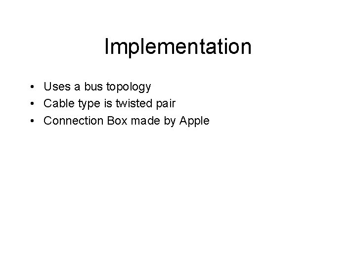 Implementation • Uses a bus topology • Cable type is twisted pair • Connection