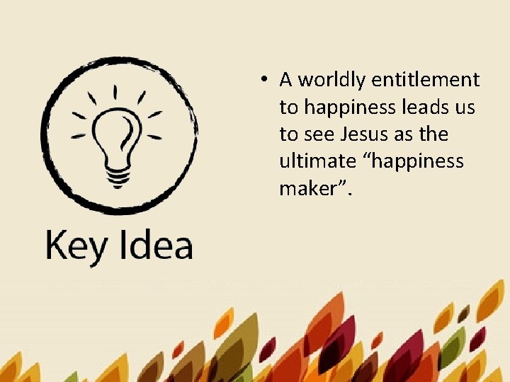  • A worldly entitlement to happiness leads us to see Jesus as the