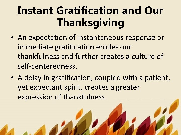 Instant Gratification and Our Thanksgiving • An expectation of instantaneous response or immediate gratification