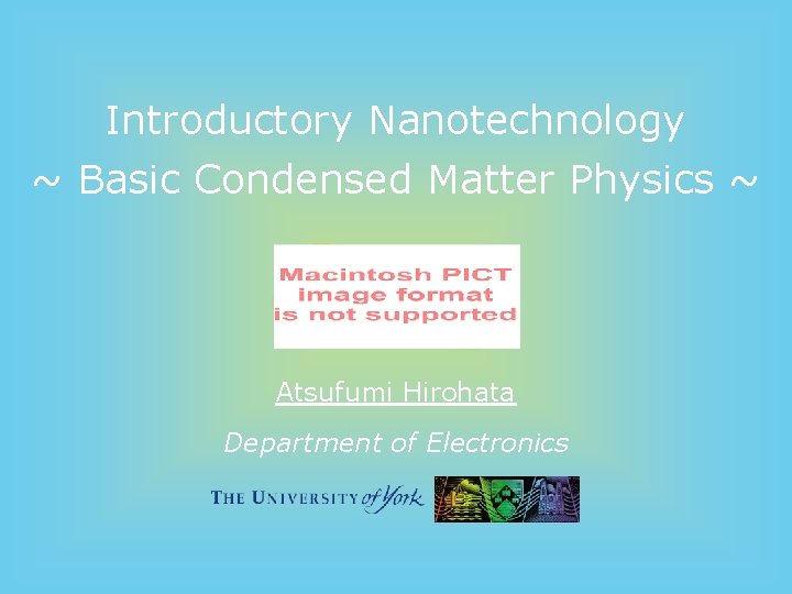 Introductory Nanotechnology ~ Basic Condensed Matter Physics ~ Atsufumi Hirohata Department of Electronics 