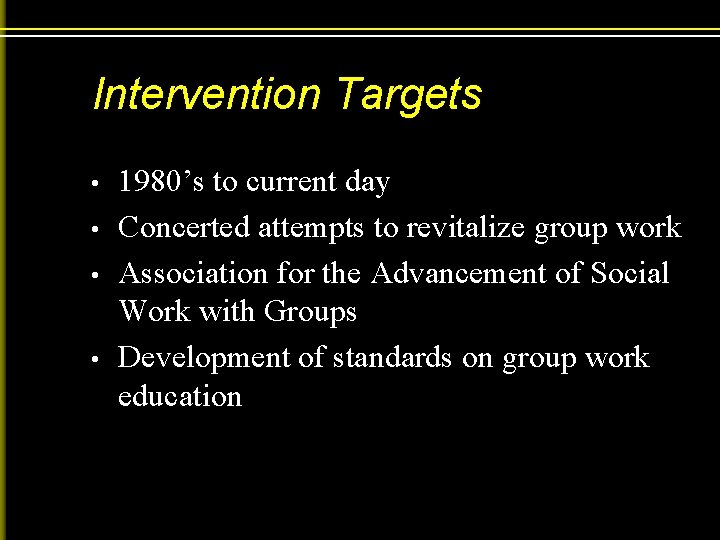 Intervention Targets • • 1980’s to current day Concerted attempts to revitalize group work