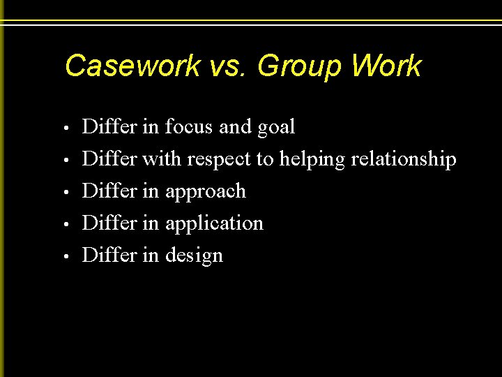 Casework vs. Group Work • • • Differ in focus and goal Differ with