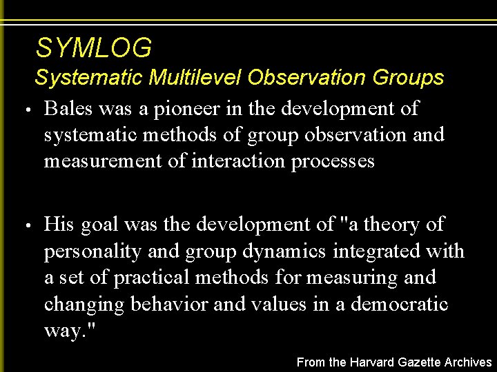 SYMLOG Systematic Multilevel Observation Groups • Bales was a pioneer in the development of