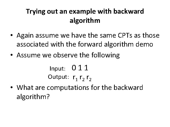 Trying out an example with backward algorithm • Again assume we have the same