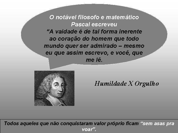 O notável filosofo e matemático Pascal escreveu “A vaidade é de tal forma inerente