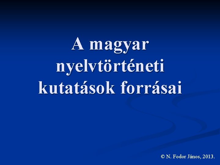 A magyar nyelvtörténeti kutatások forrásai © N. Fodor János, 2013. 