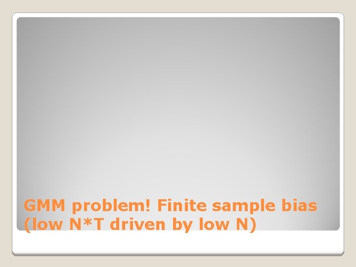 GMM problem! Finite sample bias (low N*T driven by low N) 